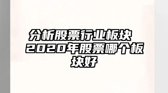 分析股票行業(yè)板塊 2020年股票哪個(gè)板塊好