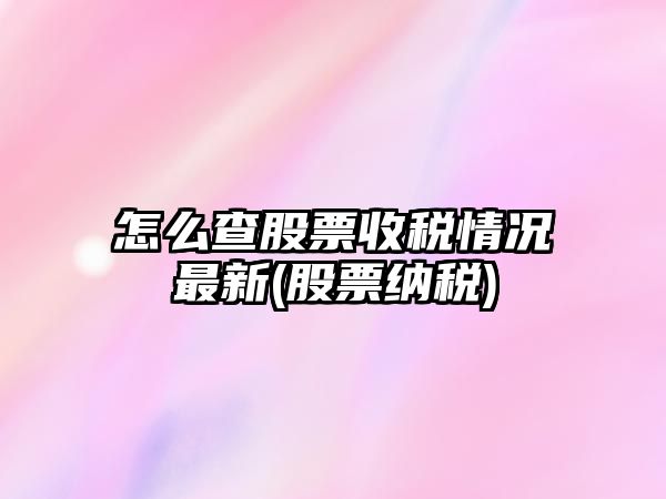 怎么查股票收稅情況最新(股票納稅)