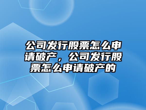 公司發(fā)行股票怎么申請破產(chǎn)，公司發(fā)行股票怎么申請破產(chǎn)的