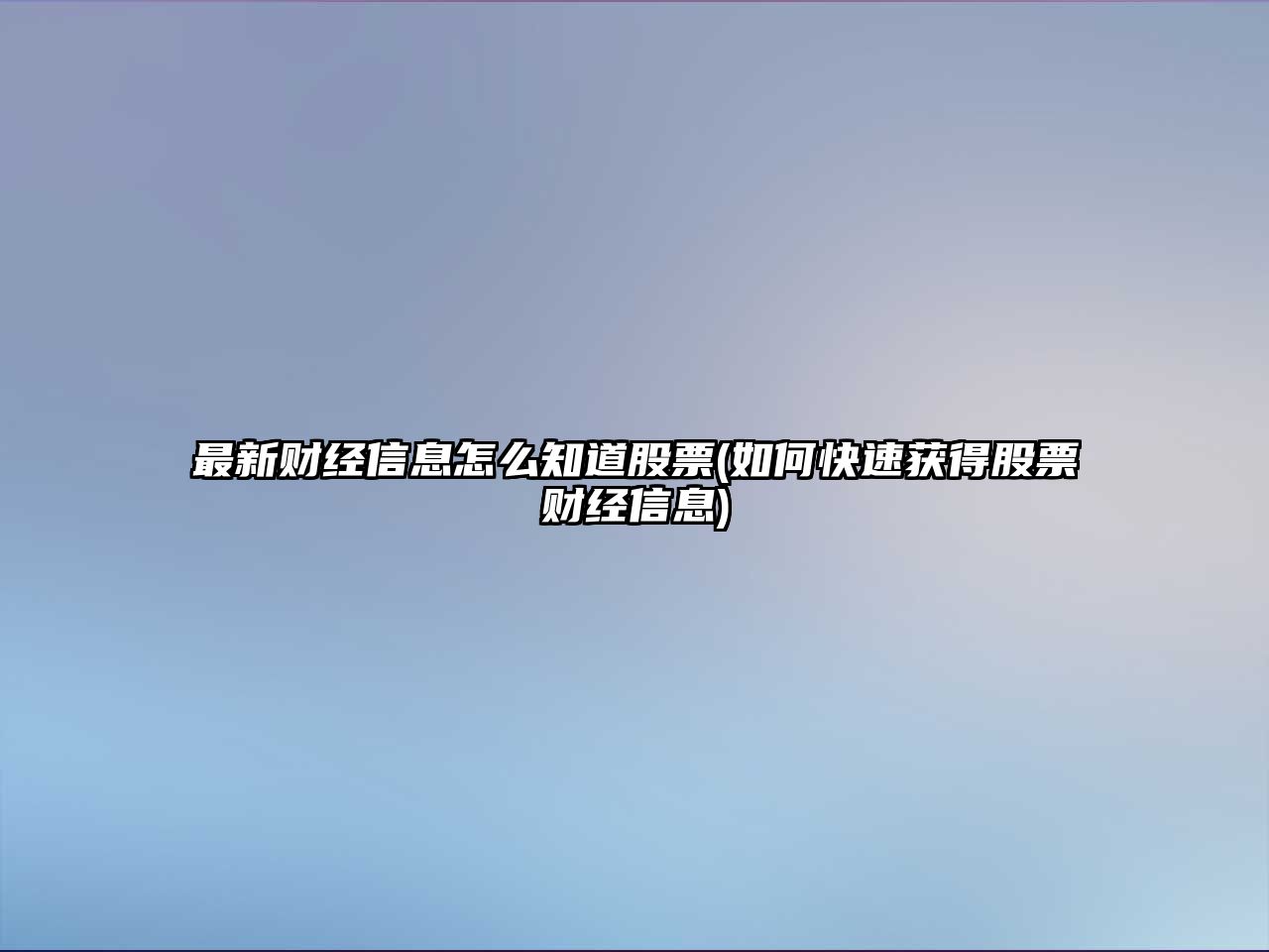 最新財經(jīng)信息怎么知道股票(如何快速獲得股票財經(jīng)信息)