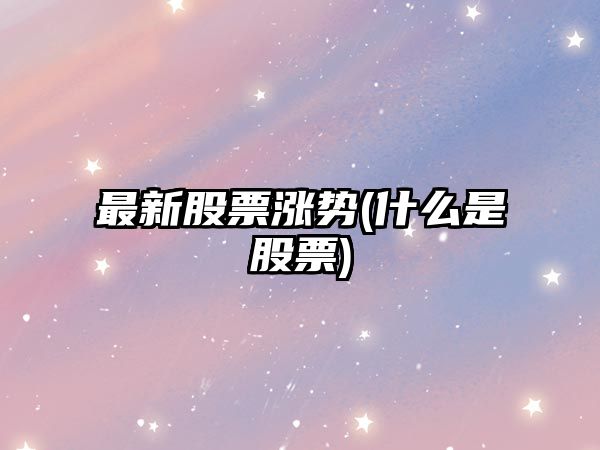 最新股票漲勢(什么是股票)