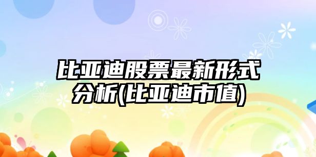 比亞迪股票最新形式分析(比亞迪市值)