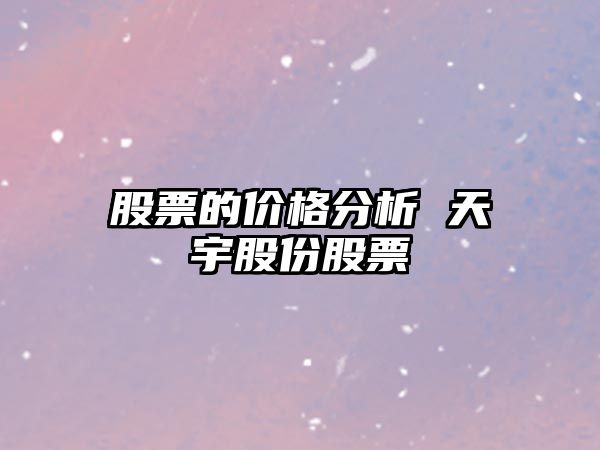 股票的價(jià)格分析 天宇股份股票