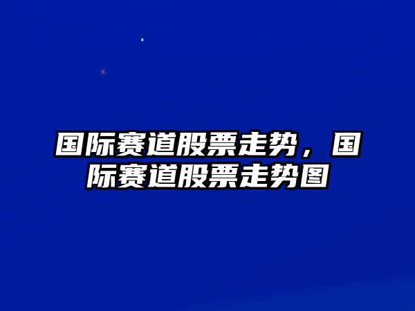 國際賽道股票走勢，國際賽道股票走勢圖