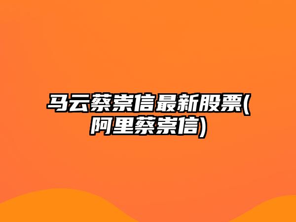 馬云蔡崇信最新股票(阿里蔡崇信)