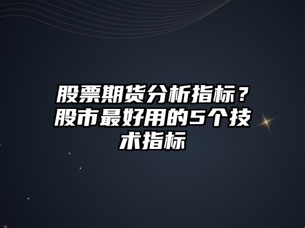 股票期貨分析指標？股市最好用的5個(gè)技術(shù)指標