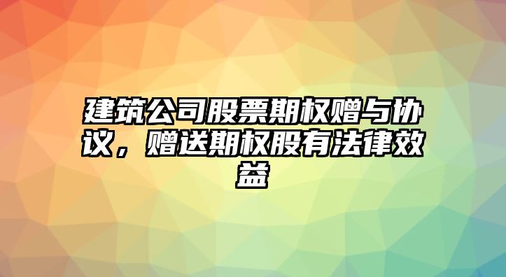 建筑公司股票期權贈與協(xié)議，贈送期權股有法律效益