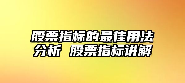 股票指標的最佳用法分析 股票指標講解