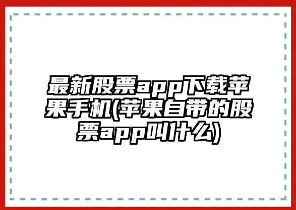 最新股票app下載蘋(píng)果手機(蘋(píng)果自帶的股票app叫什么)