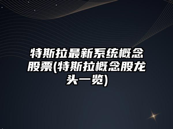 特斯拉最新系統概念股票(特斯拉概念股龍頭一覽)