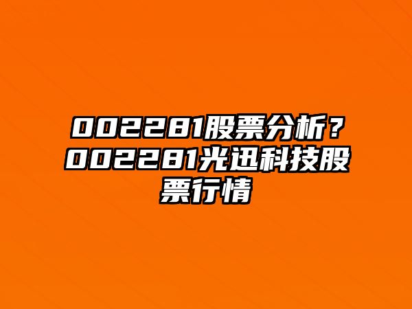 002281股票分析？002281光迅科技股票行情