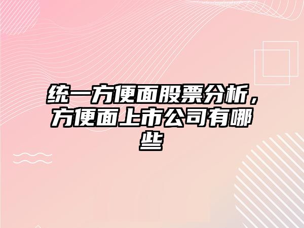 統一方便面股票分析，方便面上市公司有哪些