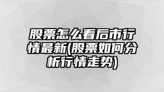 股票怎么看后市行情最新(股票如何分析行情走勢)