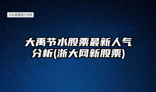 大禹節水股票最新人氣分析(浙大網(wǎng)新股票)