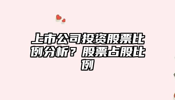 上市公司投資股票比例分析？股票占股比例