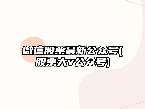 微信股票最新公眾號(股票大v公眾號)