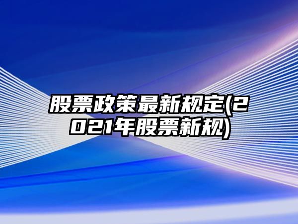 股票政策最新規定(2021年股票新規)