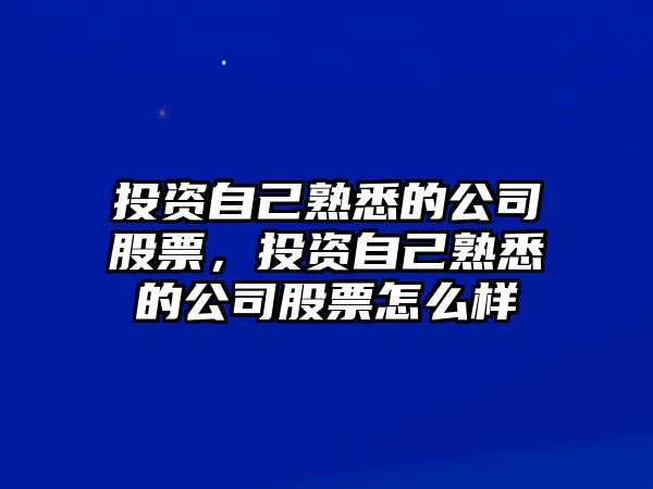 投資自己熟悉的公司股票，投資自己熟悉的公司股票怎么樣