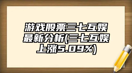 游戲股票三七互娛最新分析(三七互娛上漲5.09%)