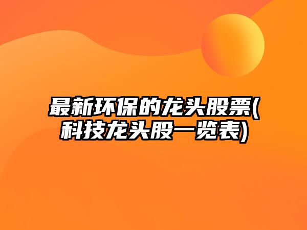 最新環(huán)保的龍頭股票(科技龍頭股一覽表)