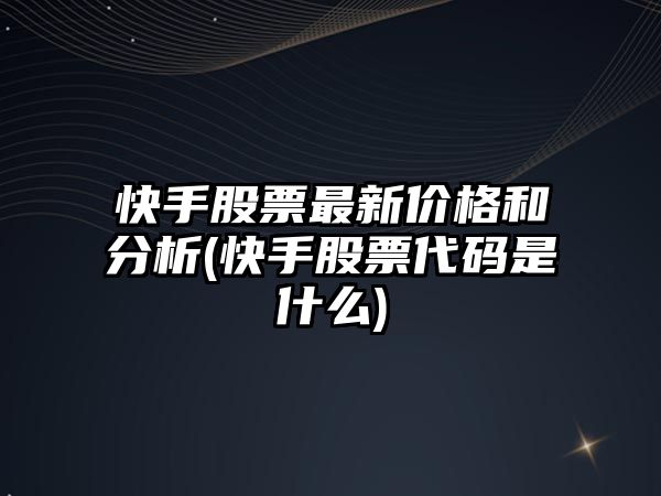 快手股票最新價(jià)格和分析(快手股票代碼是什么)