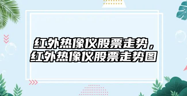 紅外熱像儀股票走勢，紅外熱像儀股票走勢圖