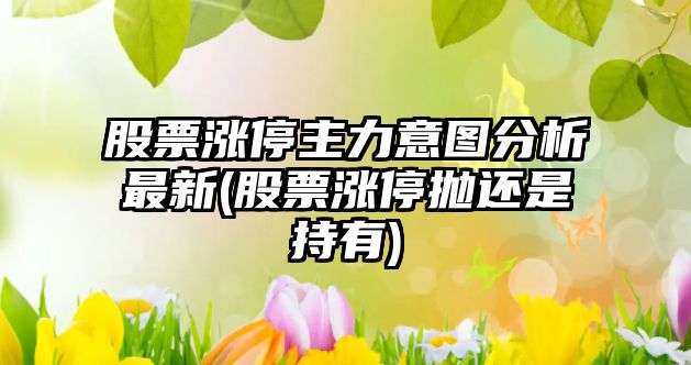 股票漲停主力意圖分析最新(股票漲停拋還是持有)