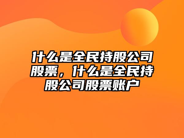 什么是全民持股公司股票，什么是全民持股公司股票賬戶(hù)