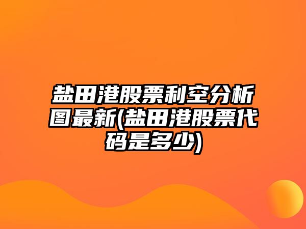 鹽田港股票利空分析圖最新(鹽田港股票代碼是多少)