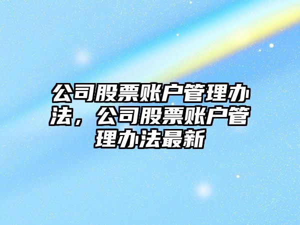 公司股票賬戶(hù)管理辦法，公司股票賬戶(hù)管理辦法最新