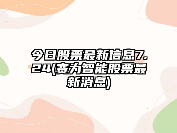 今日股票最新信息7.24(賽為智能股票最新消息)