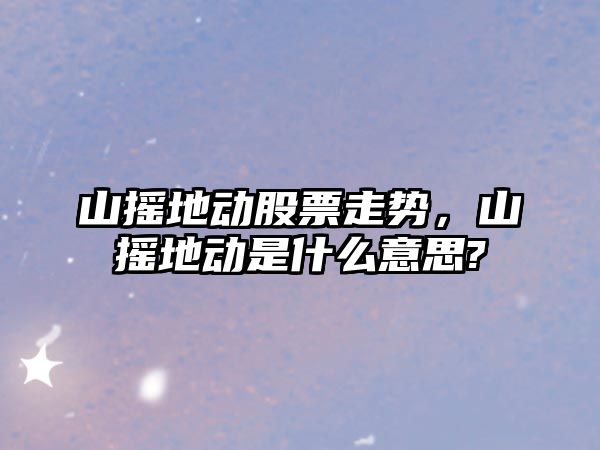 山搖地動(dòng)股票走勢，山搖地動(dòng)是什么意思?