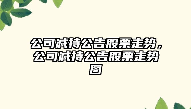 公司減持公告股票走勢，公司減持公告股票走勢圖