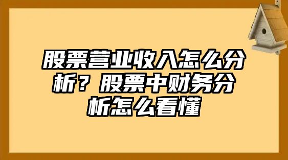 股票營(yíng)業(yè)收入怎么分析？股票中財務(wù)分析怎么看懂