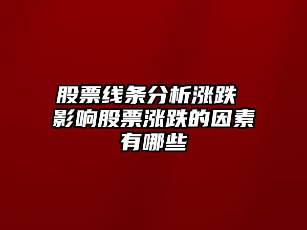 股票線(xiàn)條分析漲跌 影響股票漲跌的因素有哪些