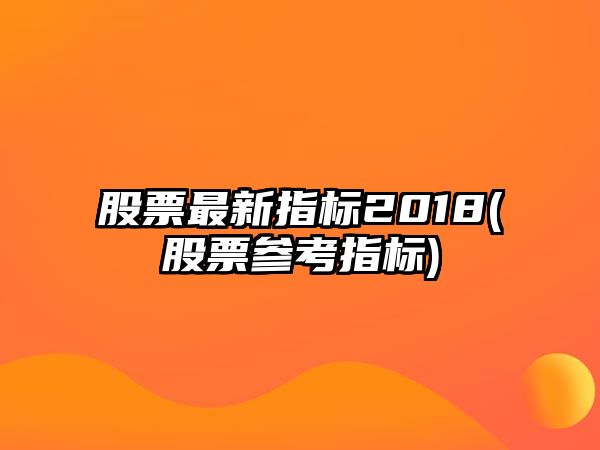 股票最新指標2018(股票參考指標)