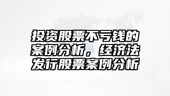 投資股票不虧錢(qián)的案例分析，經(jīng)濟法發(fā)行股票案例分析