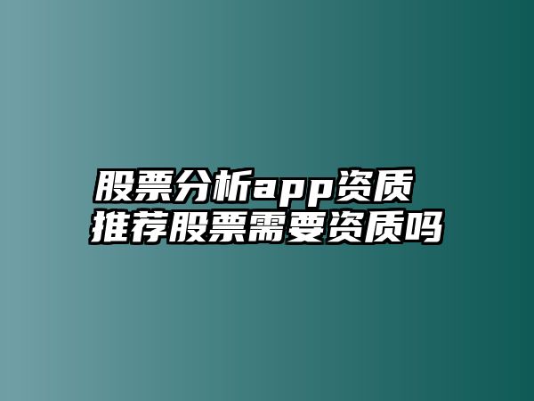 股票分析app資質(zhì) 推薦股票需要資質(zhì)嗎