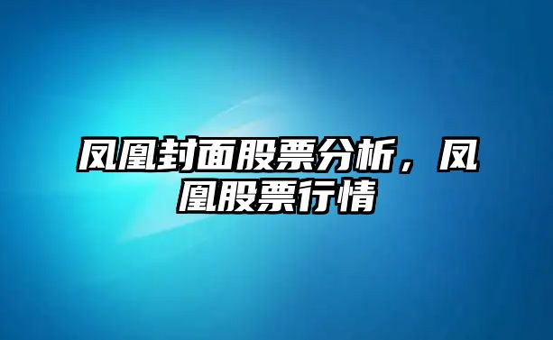 鳳凰封面股票分析，鳳凰股票行情