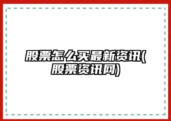 股票怎么買(mǎi)最新資訊(股票資訊網(wǎng))