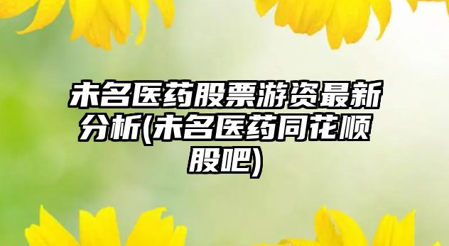 未名醫藥股票游資最新分析(未名醫藥同花順股吧)