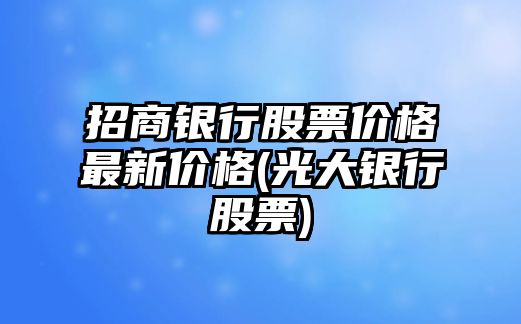 招商銀行股票價(jià)格最新價(jià)格(光大銀行股票)