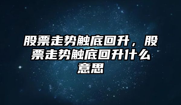 股票走勢觸底回升，股票走勢觸底回升什么意思