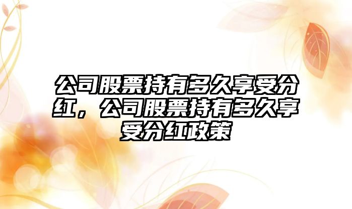 公司股票持有多久享受分紅，公司股票持有多久享受分紅政策