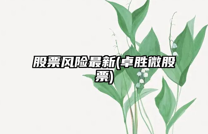 股票風(fēng)險最新(卓勝微股票)