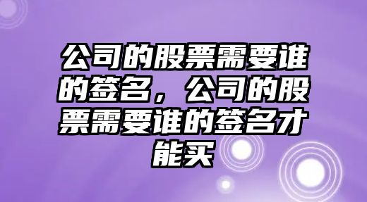 公司的股票需要誰(shuí)的簽名，公司的股票需要誰(shuí)的簽名才能買(mǎi)