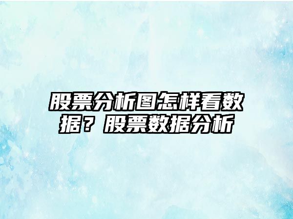 股票分析圖怎樣看數據？股票數據分析