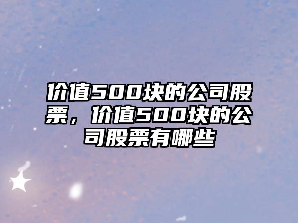 價(jià)值500塊的公司股票，價(jià)值500塊的公司股票有哪些