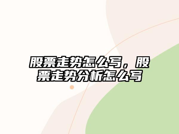 股票走勢怎么寫(xiě)，股票走勢分析怎么寫(xiě)