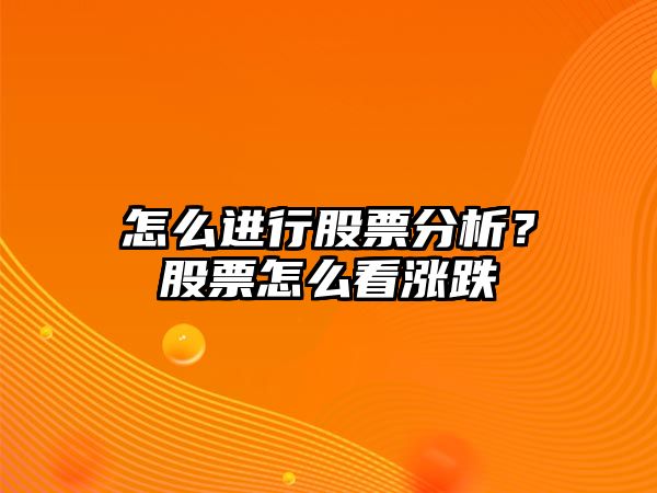 怎么進(jìn)行股票分析？股票怎么看漲跌